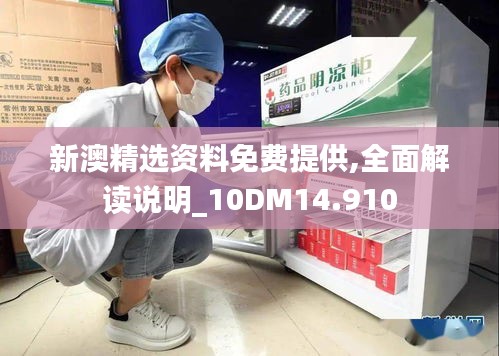 新澳精选资料免费提供,全面解读说明_10DM14.910