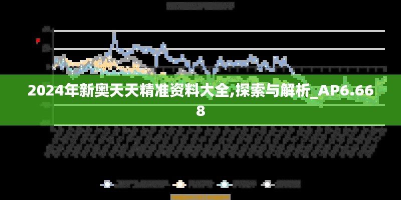 2024年新奥天天精准资料大全,探索与解析_AP6.668