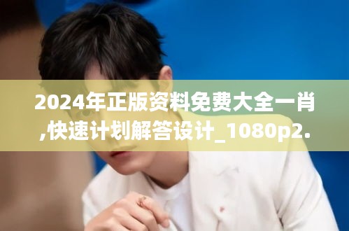 2024年正版资料免费大全一肖,快速计划解答设计_1080p2.430
