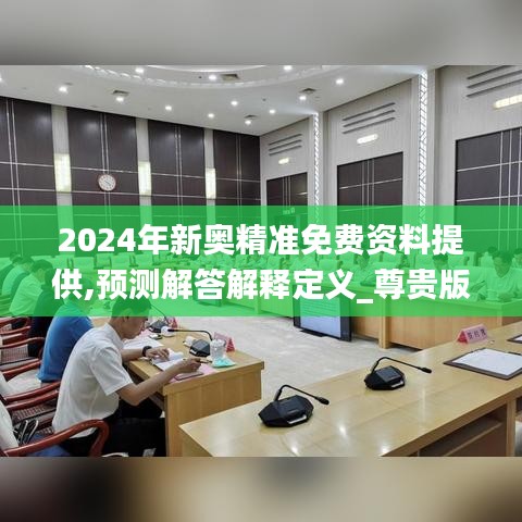 2024年新奥精准免费资料提供,预测解答解释定义_尊贵版7.655