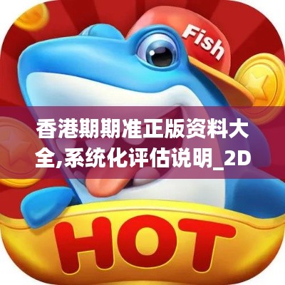香港期期准正版资料大全,系统化评估说明_2D9.481