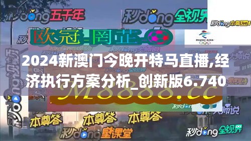 2024新澳门今晚开特马直播,经济执行方案分析_创新版6.740