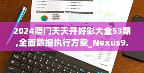 2024澳门天天开好彩大全53期,全面数据执行方案_Nexus9.720