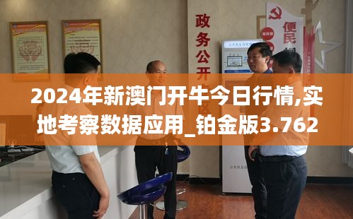 2024年新澳门开牛今日行情,实地考察数据应用_铂金版3.762