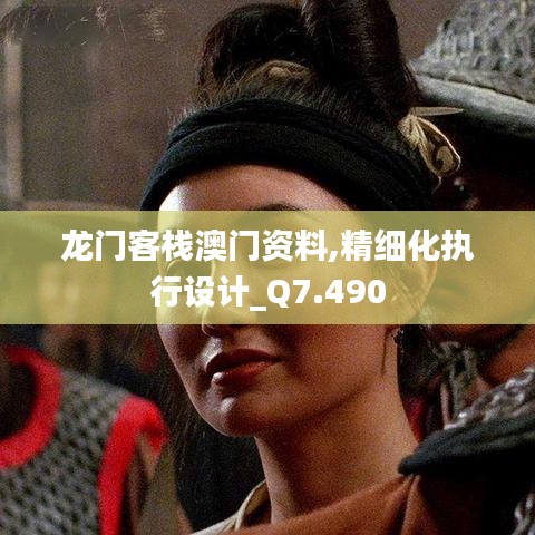 龙门客栈澳门资料,精细化执行设计_Q7.490