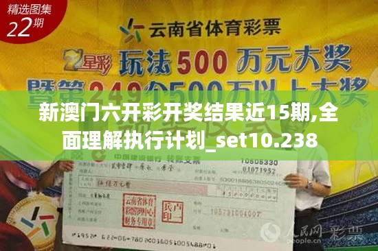新澳门六开彩开奖结果近15期,全面理解执行计划_set10.238