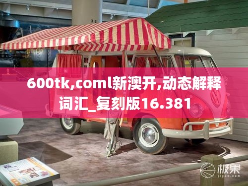 600tk,coml新澳开,动态解释词汇_复刻版16.381