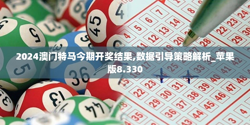 2024澳门特马今期开奖结果,数据引导策略解析_苹果版8.330