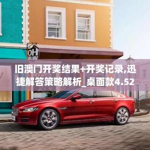 旧澳门开奖结果+开奖记录,迅捷解答策略解析_桌面款4.526