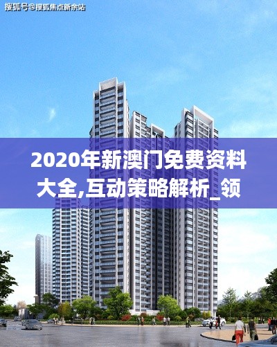 2020年新澳门免费资料大全,互动策略解析_领航版6.829