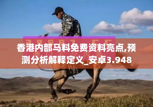 香港内部马料免费资料亮点,预测分析解释定义_安卓3.948