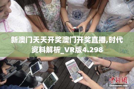 新澳门天天开奖澳门开奖直播,时代资料解析_VR版4.298