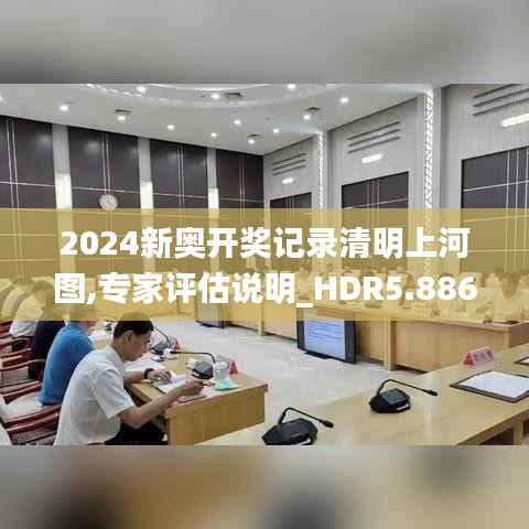 2024新奥开奖记录清明上河图,专家评估说明_HDR5.886
