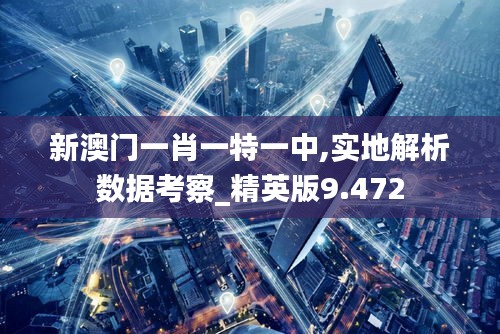新澳门一肖一特一中,实地解析数据考察_精英版9.472