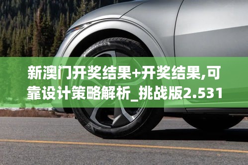 新澳门开奖结果+开奖结果,可靠设计策略解析_挑战版2.531