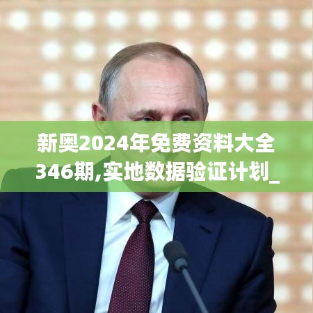 新奥2024年免费资料大全346期,实地数据验证计划_W7.619