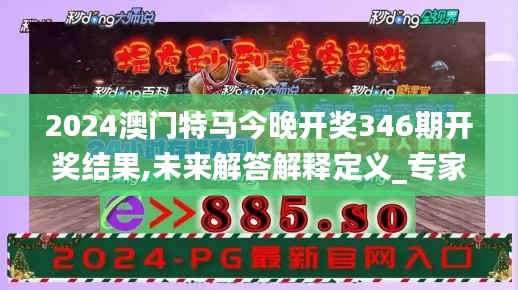 2024澳门特马今晚开奖346期开奖结果,未来解答解释定义_专家版8.637