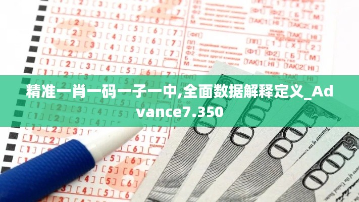 精准一肖一码一子一中,全面数据解释定义_Advance7.350
