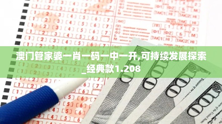 澳门管家婆一肖一码一中一开,可持续发展探索_经典款1.208
