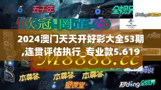 2024澳门天天开好彩大全53期,连贯评估执行_专业款5.619