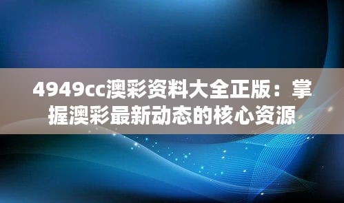 4949cc澳彩资料大全正版：掌握澳彩最新动态的核心资源