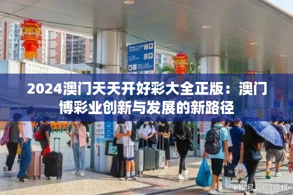 2024澳门天天开好彩大全正版：澳门博彩业创新与发展的新路径