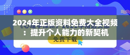 2024年正版资料免费大全视频：提升个人能力的新契机
