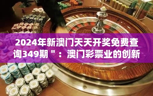 2024年新澳门天天开奖免费查询349期＂：澳门彩票业的创新实践