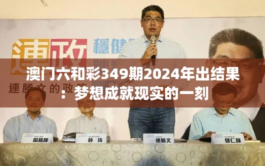 澳门六和彩349期2024年出结果：梦想成就现实的一刻