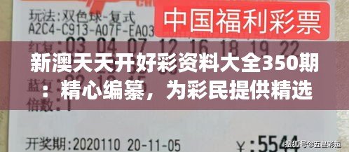 新澳天天开好彩资料大全350期：精心编纂，为彩民提供精选策略指南