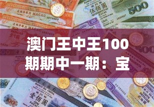澳门王中王100期期中一期：宝岛竞猜盛宴的历史见证