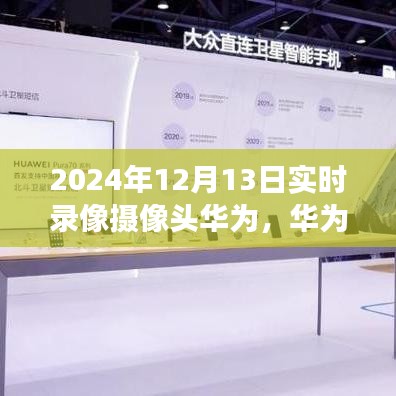 华为实时录像摄像头技术展望，聚焦革新与争议，展望未来的技术趋势（2024年12月13日）