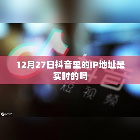 抖音IP地址实时性探讨，12月27日的情况