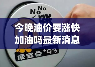 今晚油价要涨快加油吗最新消息：今晚油价涨多少? 