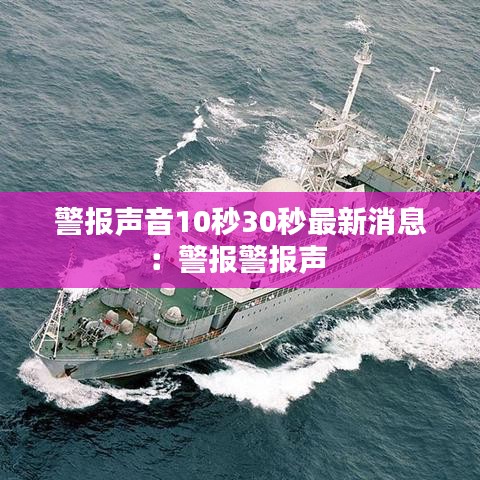 警报声音10秒30秒最新消息：警报警报声 