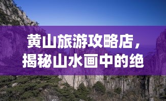 黄山旅游攻略店，揭秘山水画中的绝美胜地！