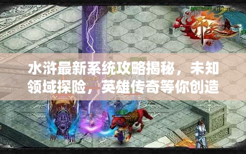 水浒最新系统攻略揭秘，未知领域探险，英雄传奇等你创造！