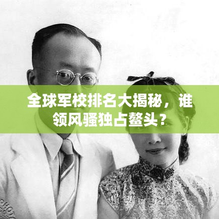 全球军校排名大揭秘，谁领风骚独占鳌头？