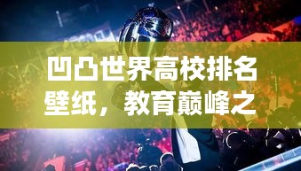 凹凸世界高校排名壁纸，教育巅峰之旅的绚丽探索