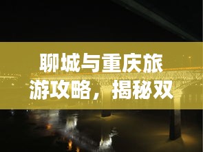 聊城与重庆旅游攻略，揭秘双重魅力之旅