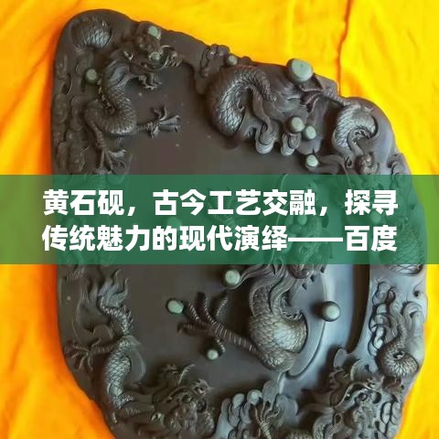 黄石砚，古今工艺交融，探寻传统魅力的现代演绎——百度之旅