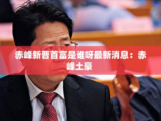 赤峰新晋首富是谁呀最新消息：赤峰土豪 