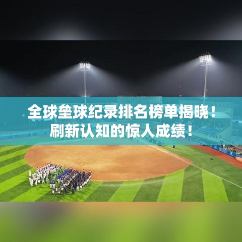 全球垒球纪录排名榜单揭晓！刷新认知的惊人成绩！