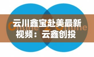 云川鑫宝赴美最新视频：云鑫创投 官网 