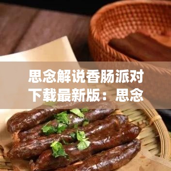思念解说香肠派对下载最新版：思念解说香肠派对下载最新版本 