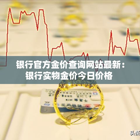 银行官方金价查询网站最新：银行实物金价今日价格 