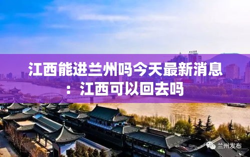 江西能进兰州吗今天最新消息：江西可以回去吗 