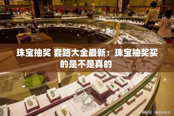 珠宝抽奖 套路大全最新：珠宝抽奖买的是不是真的 