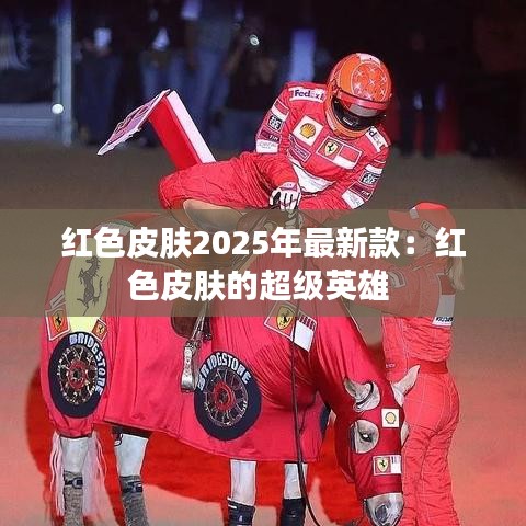 红色皮肤2025年最新款：红色皮肤的超级英雄 