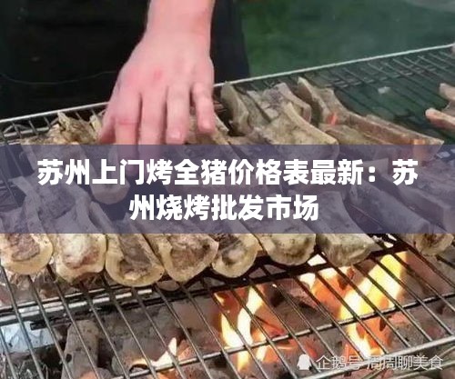 苏州上门烤全猪价格表最新：苏州烧烤批发市场 